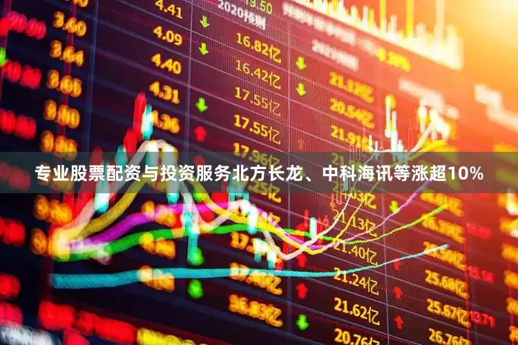 专业股票配资与投资服务北方长龙、中科海讯等涨超10%
