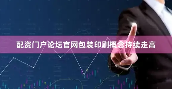 配资门户论坛官网包装印刷概念持续走高