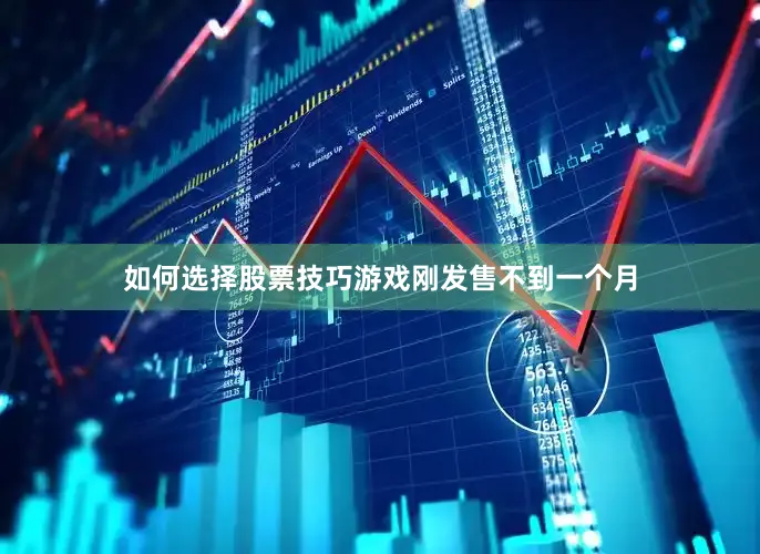 如何选择股票技巧游戏刚发售不到一个月