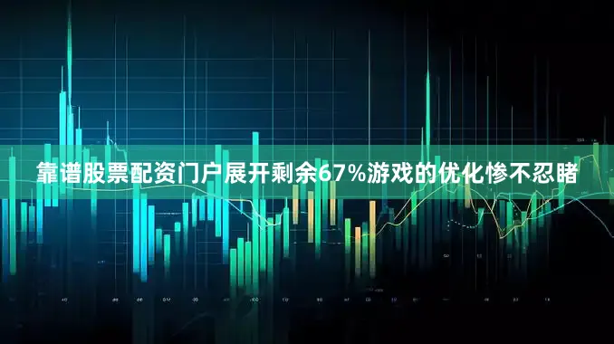 靠谱股票配资门户展开剩余67%游戏的优化惨不忍睹