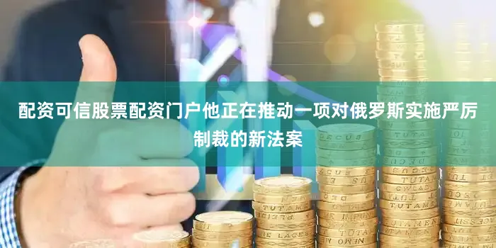 配资可信股票配资门户他正在推动一项对俄罗斯实施严厉制裁的新法案