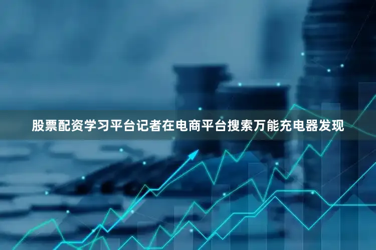 股票配资学习平台记者在电商平台搜索万能充电器发现