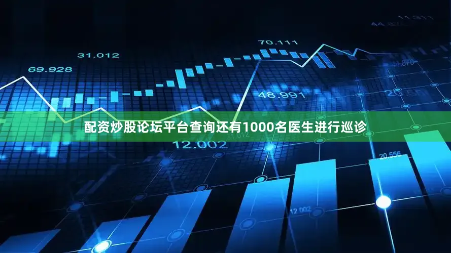 配资炒股论坛平台查询还有1000名医生进行巡诊