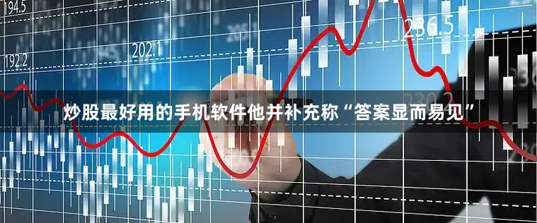 炒股最好用的手机软件他并补充称“答案显而易见”