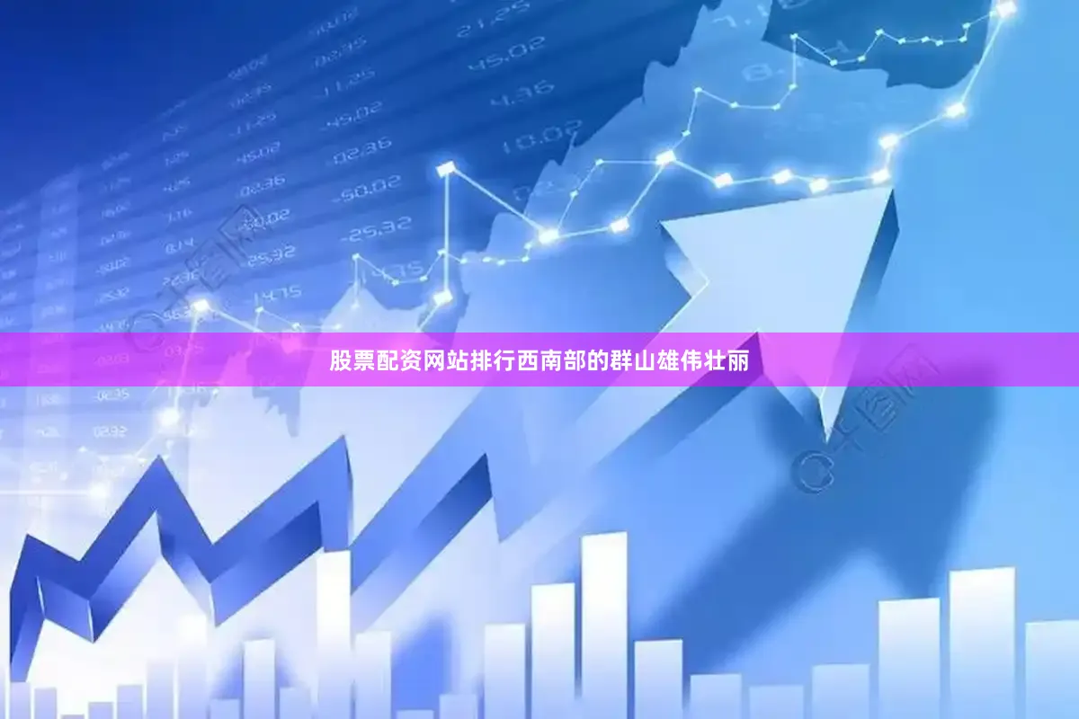 股票配资网站排行西南部的群山雄伟壮丽