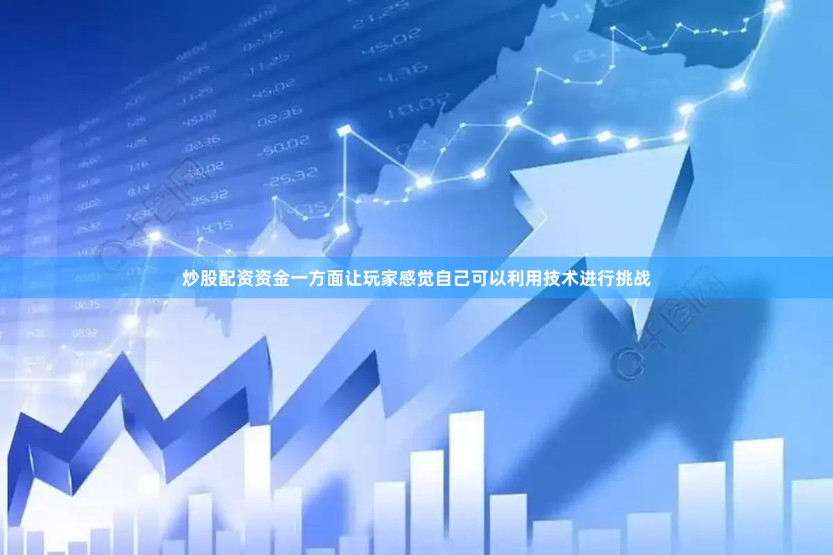 炒股配资资金一方面让玩家感觉自己可以利用技术进行挑战