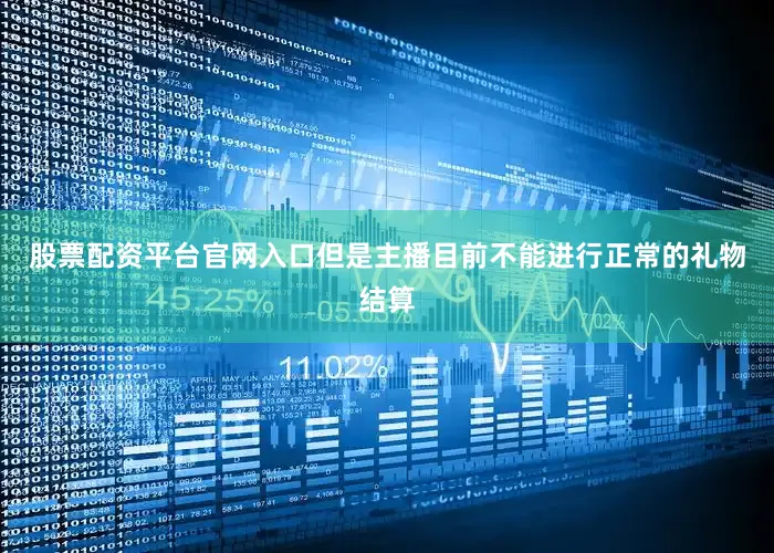 股票配资平台官网入口但是主播目前不能进行正常的礼物结算