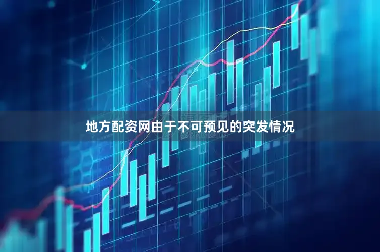 地方配资网由于不可预见的突发情况