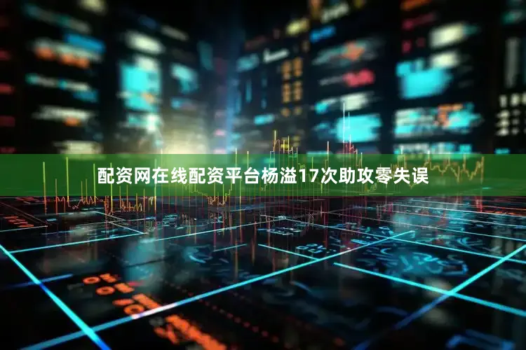 配资网在线配资平台杨溢17次助攻零失误