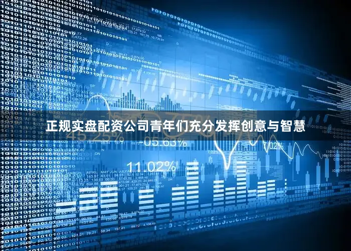 正规实盘配资公司青年们充分发挥创意与智慧