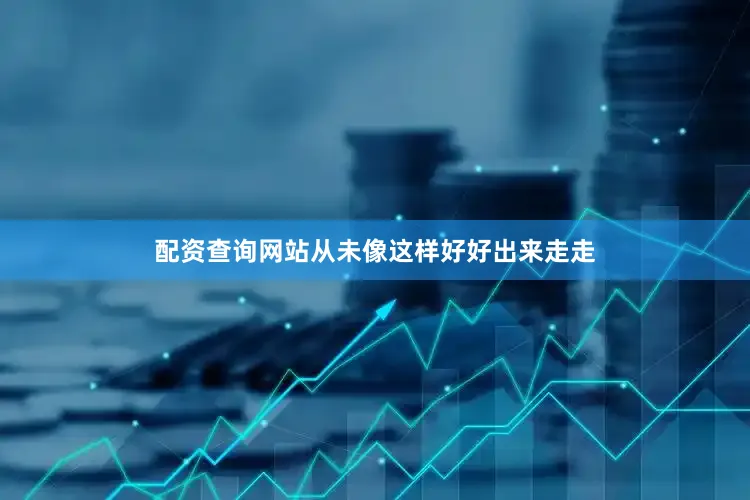 配资查询网站从未像这样好好出来走走