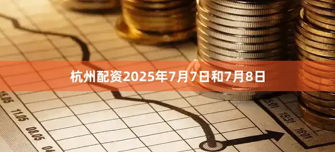 杭州配资2025年7月7日和7月8日