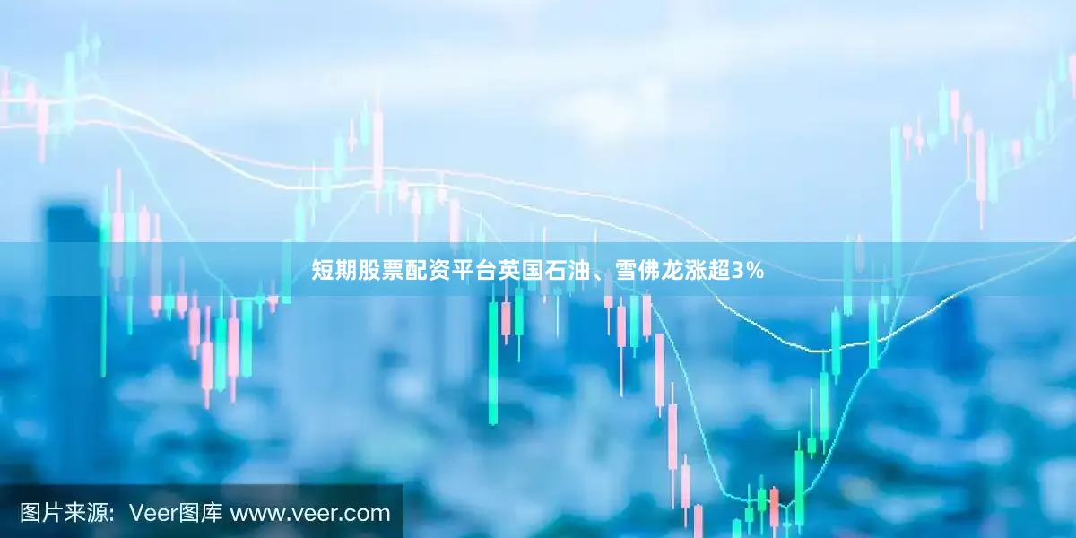 短期股票配资平台英国石油、雪佛龙涨超3%