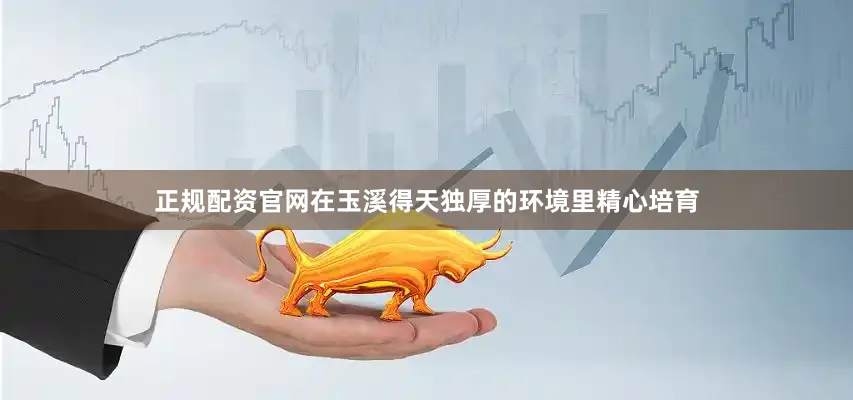 正规配资官网在玉溪得天独厚的环境里精心培育