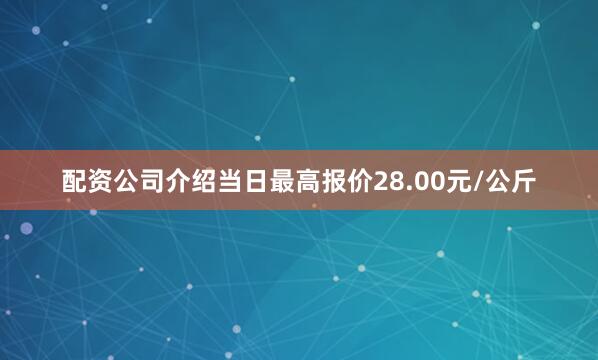 配资公司介绍当日最高报价28.00元/公斤