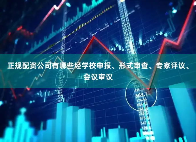 正规配资公司有哪些经学校申报、形式审查、专家评议、会议审议