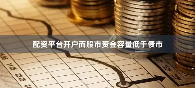 配资平台开户而股市资金容量低于债市