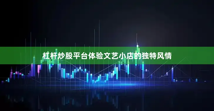 杠杆炒股平台体验文艺小店的独特风情