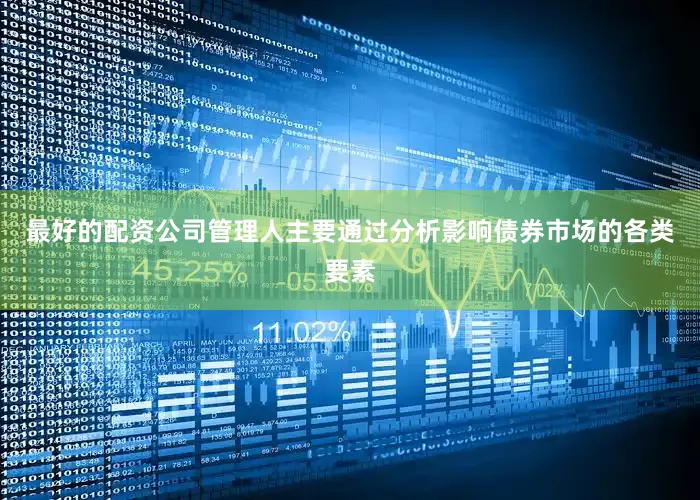 最好的配资公司管理人主要通过分析影响债券市场的各类要素