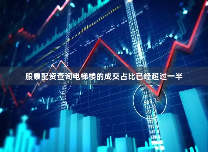 股票配资查询电梯楼的成交占比已经超过一半