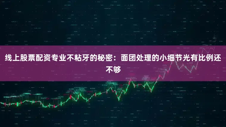 线上股票配资专业不粘牙的秘密：面团处理的小细节光有比例还不够