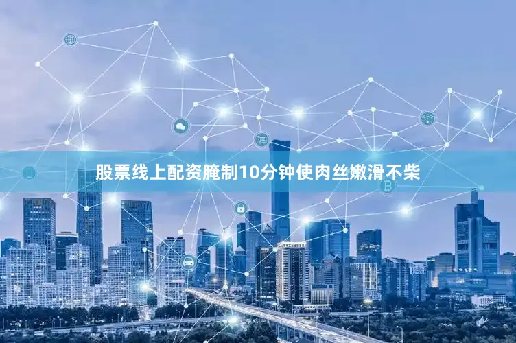 股票线上配资腌制10分钟使肉丝嫩滑不柴