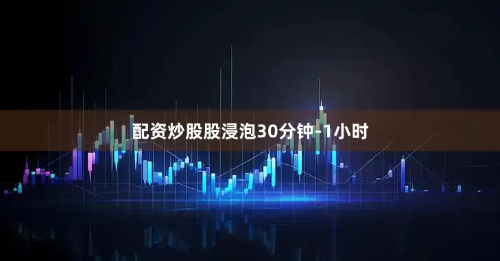 配资炒股股浸泡30分钟-1小时