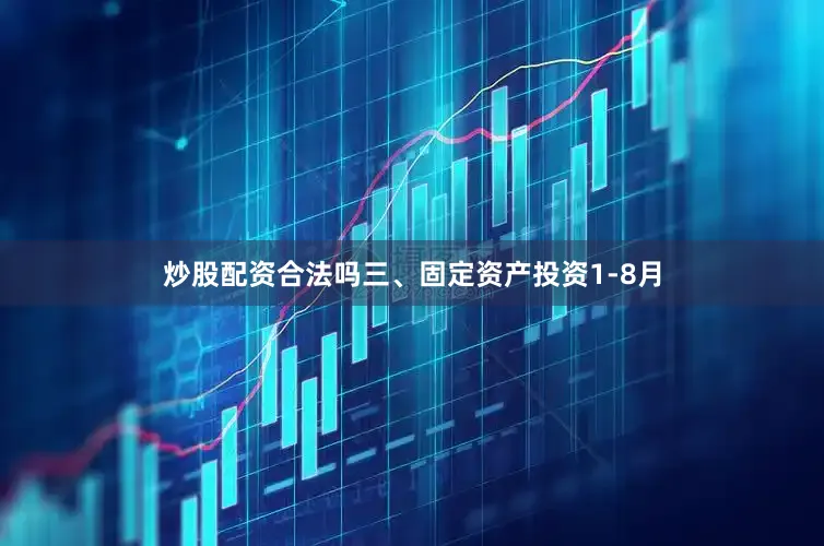 炒股配资合法吗三、固定资产投资1-8月