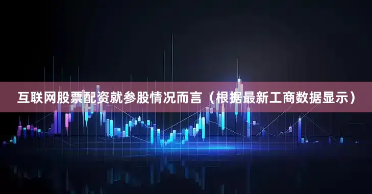互联网股票配资就参股情况而言（根据最新工商数据显示）