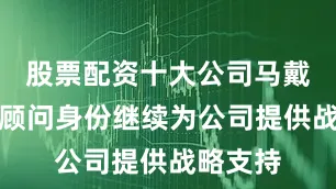 股票配资十大公司马戴尔将以顾问身份继续为公司提供战略支持