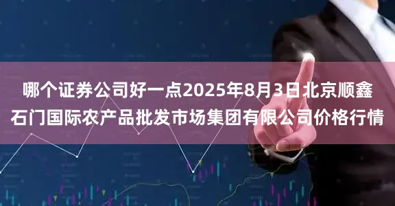 哪个证券公司好一点2025年8月3日北京顺鑫石门国际农产品批发市场集团有限公司价格行情