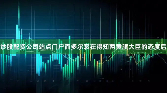 炒股配资公司站点门户而多尔衮在得知两黄旗大臣的态度后