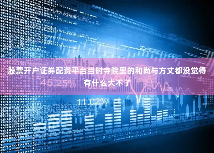 股票开户证券配资平台当时寺院里的和尚与方丈都没觉得有什么大不了