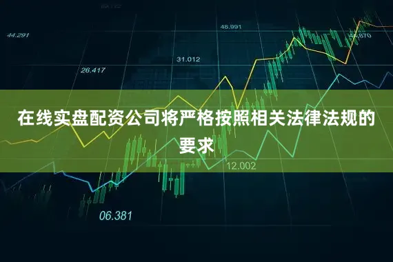 在线实盘配资公司将严格按照相关法律法规的要求