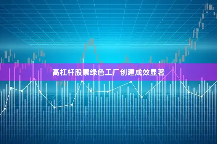 高杠杆股票绿色工厂创建成效显著