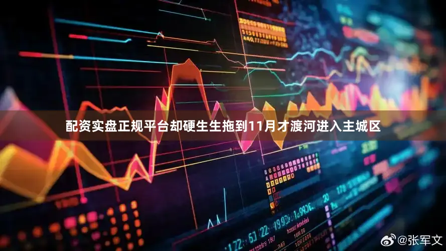 配资实盘正规平台却硬生生拖到11月才渡河进入主城区