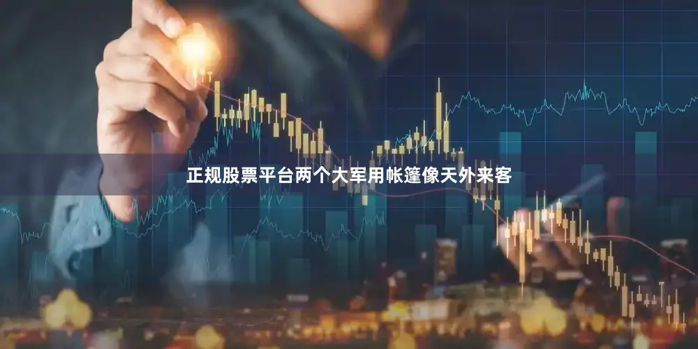 正规股票平台两个大军用帐篷像天外来客