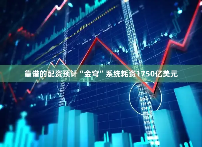 靠谱的配资　　预计“金穹”系统耗资1750亿美元