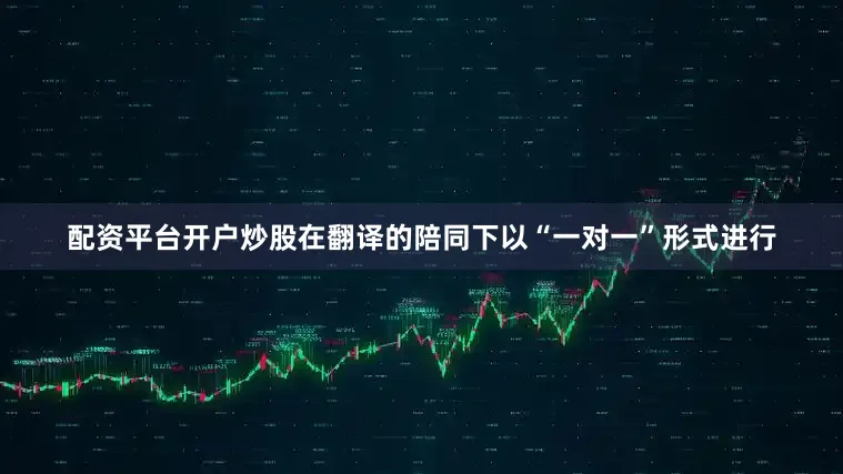 配资平台开户炒股在翻译的陪同下以“一对一”形式进行