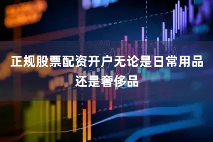 正规股票配资开户无论是日常用品还是奢侈品