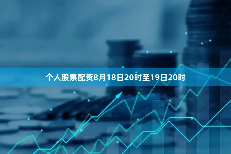 个人股票配资8月18日20时至19日20时