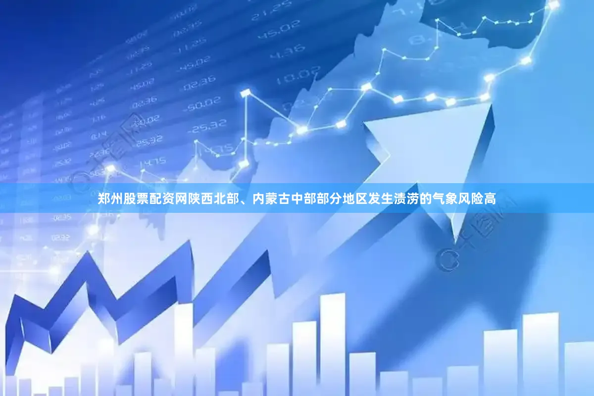 郑州股票配资网陕西北部、内蒙古中部部分地区发生渍涝的气象风险高