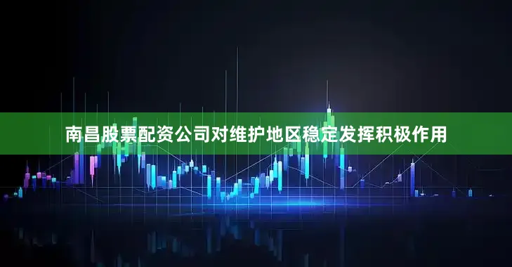 南昌股票配资公司对维护地区稳定发挥积极作用