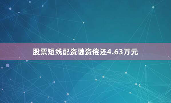股票短线配资融资偿还4.63万元