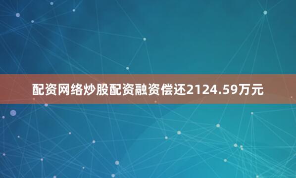 配资网络炒股配资融资偿还2124.59万元