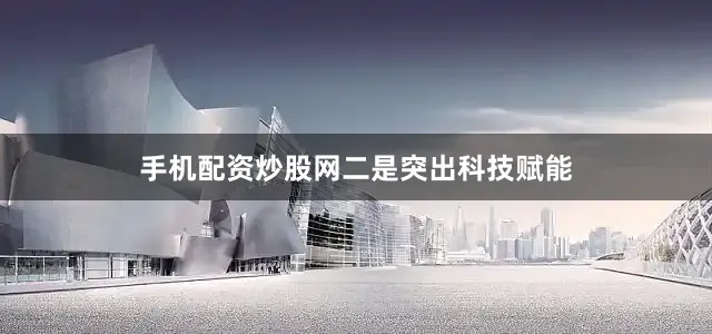 手机配资炒股网　　二是突出科技赋能