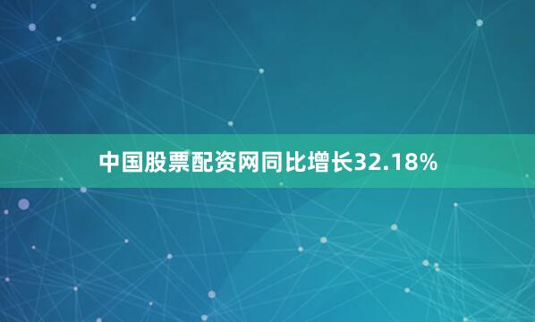 中国股票配资网同比增长32.18%