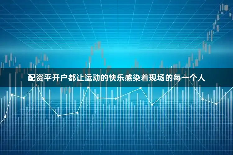 配资平开户都让运动的快乐感染着现场的每一个人