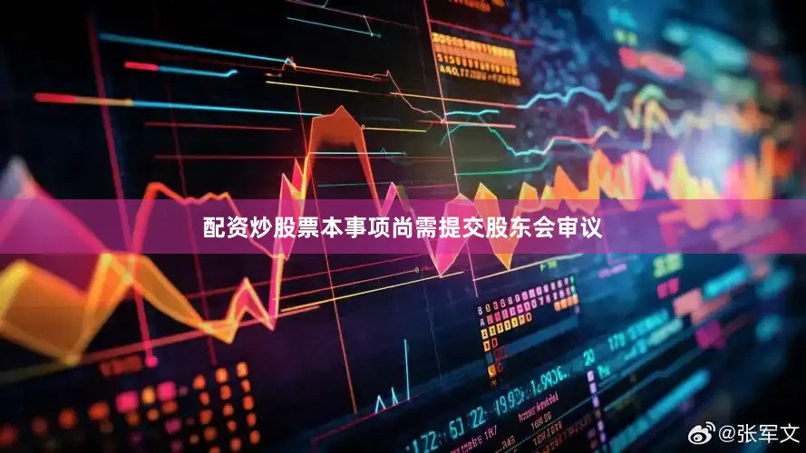配资炒股票本事项尚需提交股东会审议