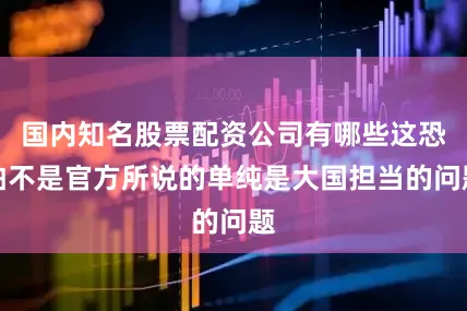 国内知名股票配资公司有哪些这恐怕不是官方所说的单纯是大国担当的问题